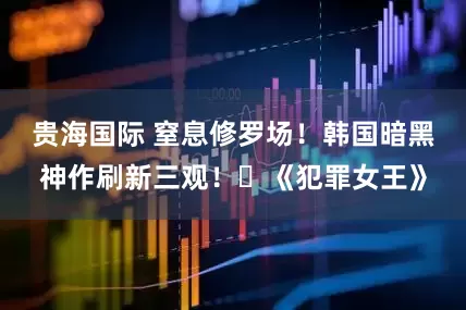 贵海国际 窒息修罗场！韩国暗黑神作刷新三观！️《犯罪女王》