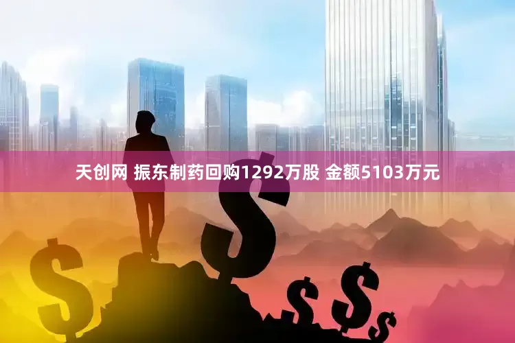 天创网 振东制药回购1292万股 金额5103万元