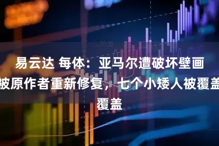 易云达 每体：亚马尔遭破坏壁画被原作者重新修复，七个小矮人被覆盖