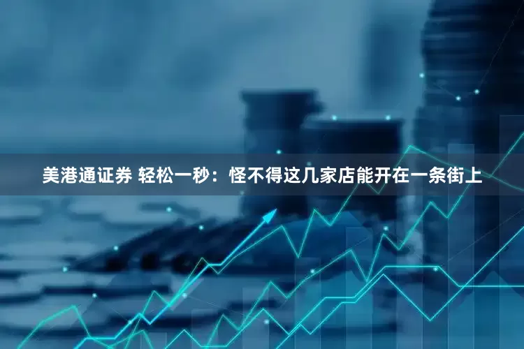 美港通证券 轻松一秒：怪不得这几家店能开在一条街上