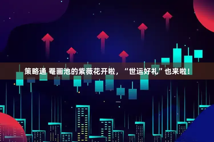 策略通 罨画池的紫薇花开啦，“世运好礼”也来啦！