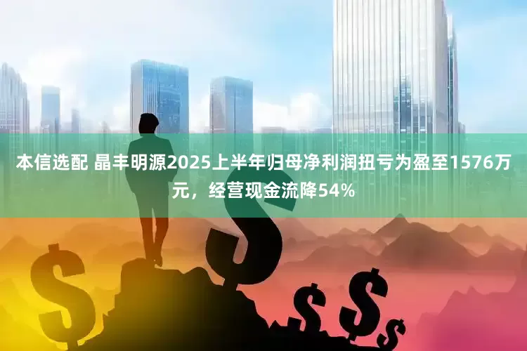 本信选配 晶丰明源2025上半年归母净利润扭亏为盈至1576万元，经营现金流降54%