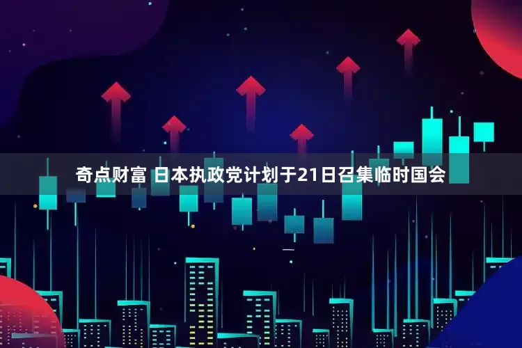 奇点财富 日本执政党计划于21日召集临时国会