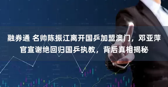 融券通 名帅陈振江离开国乒加盟澳门，邓亚萍官宣谢绝回归国乒执教，背后真相揭秘